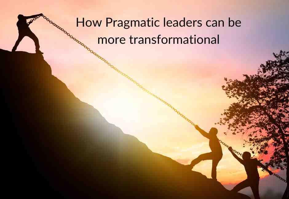 How Pragmatic leaders can be more transformational